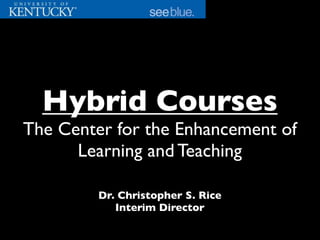 Dr. Christopher S. Rice
Interim Director
Hybrid Courses
The Center for the Enhancement of
Learning and Teaching
 