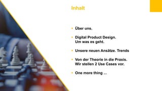 Inhalt
 Über uns.
 Digital Product Design.
Um was es geht.
 Unsere neuen Ansätze. Trends
 Von der Theorie in die Praxi...