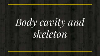 Body cavity and
skeleton
 