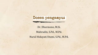 Dosen pengampu:
Dr. Dharmono, M.Si.
Mahrudin, S.Pd., M.Pd.
Nurul Hidayati Utami, S.Pd., M.Pd.
 