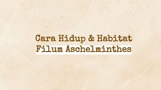 Cara Hidup & Habitat
Filum Aschelminthes
 
