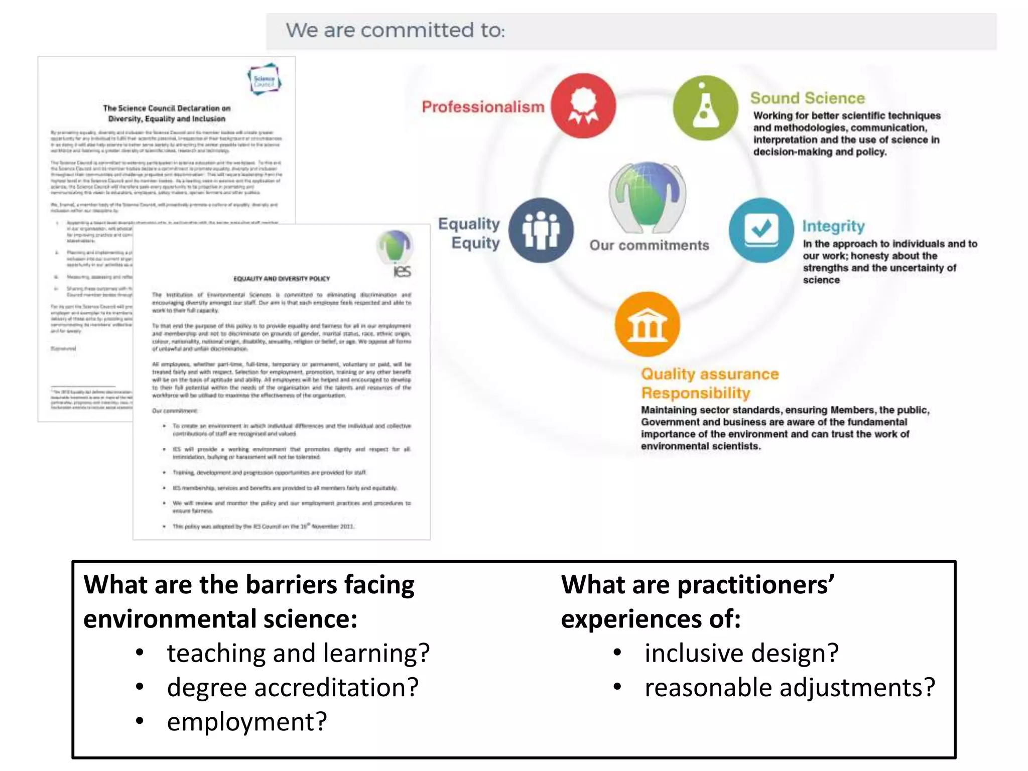 What are the barriers facing
environmental science:
• teaching and learning?
• degree accreditation?
• employment?
What are practitioners’
experiences of:
• inclusive design?
• reasonable adjustments?
 
