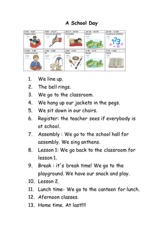 A School Day
1. We line up.
2. The bell rings.
3. We go to the classroom.
4. We hang up our jackets in the pegs.
5. We sit...