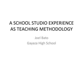 A SCHOOL STUDIO EXPERIENCE
AS TEACHING METHODOLOGY
Joel Bato
Gayaza High School

 