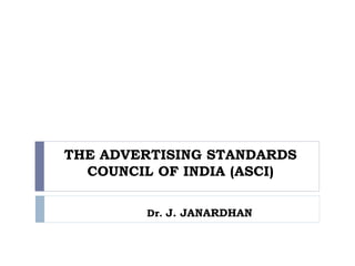 THE ADVERTISING STANDARDS
COUNCIL OF INDIA (ASCI)
Dr. J. JANARDHAN
 
