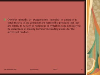 Obvious  untruths  or  exaggerations  intended  to  amuse or to catch the eye of the consumer are permissible provided that they are clearly to be seen as humorous or hyperbolic and not likely to be understood as making literal or misleading claims for the advertised product. 