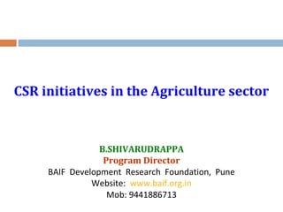 CSR initiatives in the Agriculture sector
B.SHIVARUDRAPPA
Program Director
BAIF Development Research Foundation, Pune
Website: www.baif.org.in
Mob: 9441886713
 
