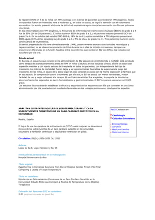 Se registró EHVO en 4 de 31 niños con TPH autólogo y en 3 de los 36 pacientes que recibieron TPH alogénico. Todos
los episodios fueron de intensidad leve a moderada y, en todos los casos, se logró la remisión con el tratamiento
sintomático. Un adulto presentó síndrome de dificultad respiratoria aguda mortal en asociación con fibrosis pulmonar
intersticial.
En los niños tratados con TPH alogénico, la frecuencia de enfermedad de injerto contra huésped (EICH) de grado 1 a 4
fue de 50% (14 de 28 pacientes); 13 niños tuvieron EICH de grado 1 a 2, y el paciente restante presentó EICH de
grado 3 a 4. En los adultos del estudio OMC-BUS-4, 18% de los 61 sujetos sometidos a TPH alogénico presentaron
EICH aguda (13% de los episodios fue de grado 1 a 2, y 5% de ellos, de grado 3 a 4). Tres pacientes murieron como
consecuencia de EICH crónica.
Si bien el preparado de BIV tiene dimetilacetamida (DMA), potencialmente asociada con toxicidad neurológica y
hepatotoxicidad, no se observó acumulación de DMA durante los 4 días de infusión intravenosa; tampoco se
encontraron diferencias en la función hepática entre los enfermos que recibieron BIV con DMA y los tratados con
busulfano por vía oral.

Estado actual
En Europa, el esquema que consiste en la administración de BIV seguido de ciclofosfamida o melfalán está aprobado
como terapia de acondicionamiento antes del TPH en niños y adultos; en los estudios clínicos, el BIV se asoció con
supresión medular y con injerto exitoso del trasplante en todos los pacientes, con independencia del tipo de
trasplante. Los índices de mortalidad fueron bajos y se lograron índices favorables de supervivencia luego del
trasplante. En los niños, el ajuste de la dosis según el peso corporal se asocia con la misma exposición al fármaco que
en los adultos. En comparación con el tratamiento por vía oral, el BIV se asoció con menor variabilidad, mayor
facilidad de uso y mejor adhesión a la terapia. El perfil de tolerabilidad fue aceptable; la mayoría de los efectos
adversos fueron los esperados, es decir, hematológicos y gastrointestinales. El BIV no parece asociarse con EHVO
grave.
Los estudios futuros deberán establecer la eficacia y seguridad de los esquemas con BIV que consisten en una única
administración por día, asociados con resultados favorables en los trabajos preliminares, concluyen los expertos.




ANALIZAN DIFERENTES NIVELES DE HIPOTERMIA TERAPEUTICA EN
                                                                                             ReSIIC editado en:
SOBREVIVIENTES COMATOSOS DE UN PARO CARDIACO SUCEDIDO EN LA
COMUNIDAD
                                                                                               Cardiología

Madrid, España                                                                                 Cuidados Intensivos

                                                                                               Emergentología
El logro de una temperatura de enfriamiento de 32º C puede mejorar los desenlaces              Geriatría
clínicos de los sobrevivientes de un paro cardíaco sucedido en la comunidad,                   Medicina Familiar
secundario a fibrilación ventricular o taquicardia ventricular sin pulso.                      Medicina Interna


Circulation126(24):2826-2833 Dic, 2012


Autores:
Lopez de Sa E, Lopez-Sendon J, Rey JR


Institución/es participante/s en la investigación:
Hospital Universitario La Paz


Título original:
Hypothermia in Comatose Survivors from Out-of-Hospital Cardiac Arrest: Pilot Trial
Comparing 2 Levels of Target Temperature


Título en castellano:
Hipotermia en Sobrevivientes Comatosos de un Paro Cardíaco Sucedido en la
Comunidad: Estudio Piloto que Comparó 2 Niveles de Temperatura como Objetivo
Terapéutico


Extensión del Resumen-SIIC en castellano:
3.31 páginas impresas en papel A4
 