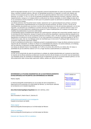 perfil de seguridad asociado con la IT con el preparado comercial estandarizado con polen de gramíneas, administrado
antes y durante la estación polínica. Más aún, la tolerabilidad aumentó en el segundo y el tercer año respecto del
primero. En el transcurso de los 3 años, sólo 12.4% de los pacientes debieron interrumpir el protocolo por efectos
adversos. Un 53.8%, 17.7% y 4.7% de los pacientes presentaron efectos adversos el primero, segundo y tercer año,
respectivamente. Aunque en un trabajo anterior se obtuvieron los mismos resultados, en dicho trabajo la dosis de la
IT se incrementó en forma progresiva, en tanto que en la presente ocasión se administró la totalidad de la dosis desde
el comienzo de la terapia.
Los efectos adversos más frecuentes fueron locales; aparecieron por lo general después de la primera o primeras
dosis, y desaparecieron espontáneamente en el transcurso de pocas semanas. De hecho, 34.5% y 76.4% de las
manifestaciones secundarias que ocurrieron el primer año se observaron en el día de la primera aplicación o en el mes
siguiente. Los pacientes que completaron la primera secuencia de tratamiento, por lo general toleraron mejor la IT
sublingual en los años posteriores, posiblemente porque la IT ejerce modificaciones en el sistema inmunitario que
modifican favorablemente el curso de la enfermedad.
La tolerabilidad aguda (inmediatamente después de la administración sublingual del comprimido) también mejoró con
la reintroducción del tratamiento. Aunque la mayoría de los enfermos presentaron reacciones adversas después de la
primera administración, 96.1% de los pacientes toleraron la terapia y sólo 1.7% de los sujetos con reacciones agudas
abandonaron el protocolo en forma prematura. En los ciclos siguientes se produjeron reacciones agudas en 38.7% y
33.6% de los casos. Aún así, los hallazgos ponen de manifiesto que el inicio de la IT sublingual debe realizarse en el
consultorio, bajo estricta supervisión médica.
Si bien la coexistencia de asma leve a moderada aumentó considerablemente el riesgo de efectos adversos durante el
segundo año de tratamiento, el efecto no influyó en la tolerabilidad del producto; los autores destacan, sin embargo,
que los enfermos no efectuaron pruebas objetivas de funcionalidad respiratoria.
Los índices de adhesión fueron muy elevados: de 71.8% en el primer año a 90.3% en el último año. Sin duda, la
posibilidad de que los enfermos realicen la IT en su hogar favorece sustancialmente el cumplimiento.

Conclusiones
La ITSL con el comprimido de polen de gramíneas en unidades de calidad estandarizada por lo general se toleró bien;
la mayoría de los efectos adversos se observaron durante el primer año de terapia y en el primer mes de tratamiento.
Los resultados ponen de manifiesto la necesidad de que el tratamiento (ya sea en la primera estación polínica o en los
años posteriores) debe iniciarse bajo supervisión médica, señalan por último los autores.




DETERMINAN LA UTILIDAD DIAGNOSTICA DE LA ELECTROCOCLEOGRAFIA
                                                                                            ReSIIC editado en:
EXTRATIMPANICA EN PACIENTES CON ENFERMEDAD DE MENIèRE

                                                                                              Neurología
Madrid, España
                                                                                              Otorrinolaringología

La electrococleografía extratimpánica es una prueba útil para el diagnóstico y                Medicina Familiar
seguimiento de los pacientes con enfermedad de Ménière. La información obtenida               Medicina Interna
se correlaciona con el estadio diagnóstico.                                                   Geriatría


Acta Otorrinolaringológica Española63(6):421-428 Nov, 2012


Autores:
Sanz Fernández R, Martin-Sanz E, Sánchez JE


Institución/es participante/s en la investigación:
Hospital Universitario de Getáfe


Título original:
Electrococleografía Extratimpánica en la Enfermedad de Méniere


Título en castellano:
Electrococleografía Extratimpánica en la Enfermedad de Ménière


Extensión del Resumen-SIIC en castellano:
 
