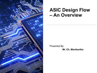 ASIC Design Flow
– An Overview
Presented By:
Mr. Ch. Manikantha
 