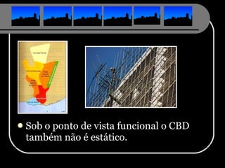 Sob o ponto de vista funcional o CBD também não é estático. 