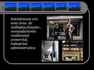 Inicialmente era uma área  de múltiplas funções , nomeadamente residencial, comercial, industrial, administrativa 