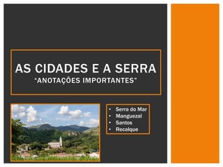 AS CIDADES E A SERRA
“ANOTAÇÕES IMPORTANTES”
• Serra do Mar
• Manguezal
• Santos
• Recalque
 