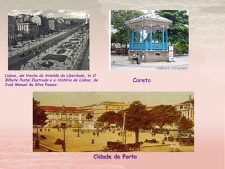 Lisboa, um trecho da Avenida da Liberdade, inO Bilhete Postal Ilustrado e a História de Lisboa, de José Manuel da Silva Passos.Coreto Cidade do Porto 