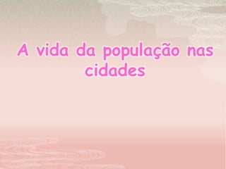 A vida da população nas cidades