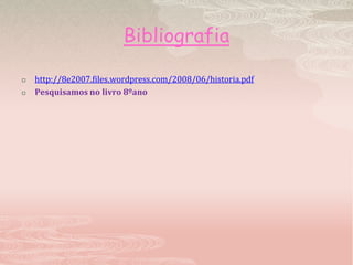 Bibliografiahttp://8e2007.files.wordpress.com/2008/06/historia.pdfPesquisamos no livro 8ºano 