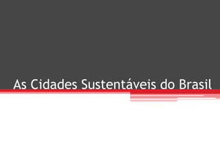 As Cidades Sustentáveis do Brasil
 