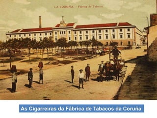 As Cigarreiras da Fábrica de Tabacos da Coruña
 