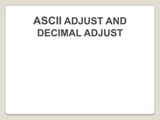 ASCII ADJUST AND
DECIMAL ADJUST




                   1
 