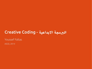 Creative Coding - البمججة البدداعية 
Youssef Faltas 
ASCII, 2014 
 
