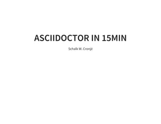 ASCIIDOCTOR IN 15MIN
Schalk W. Cronjé
 