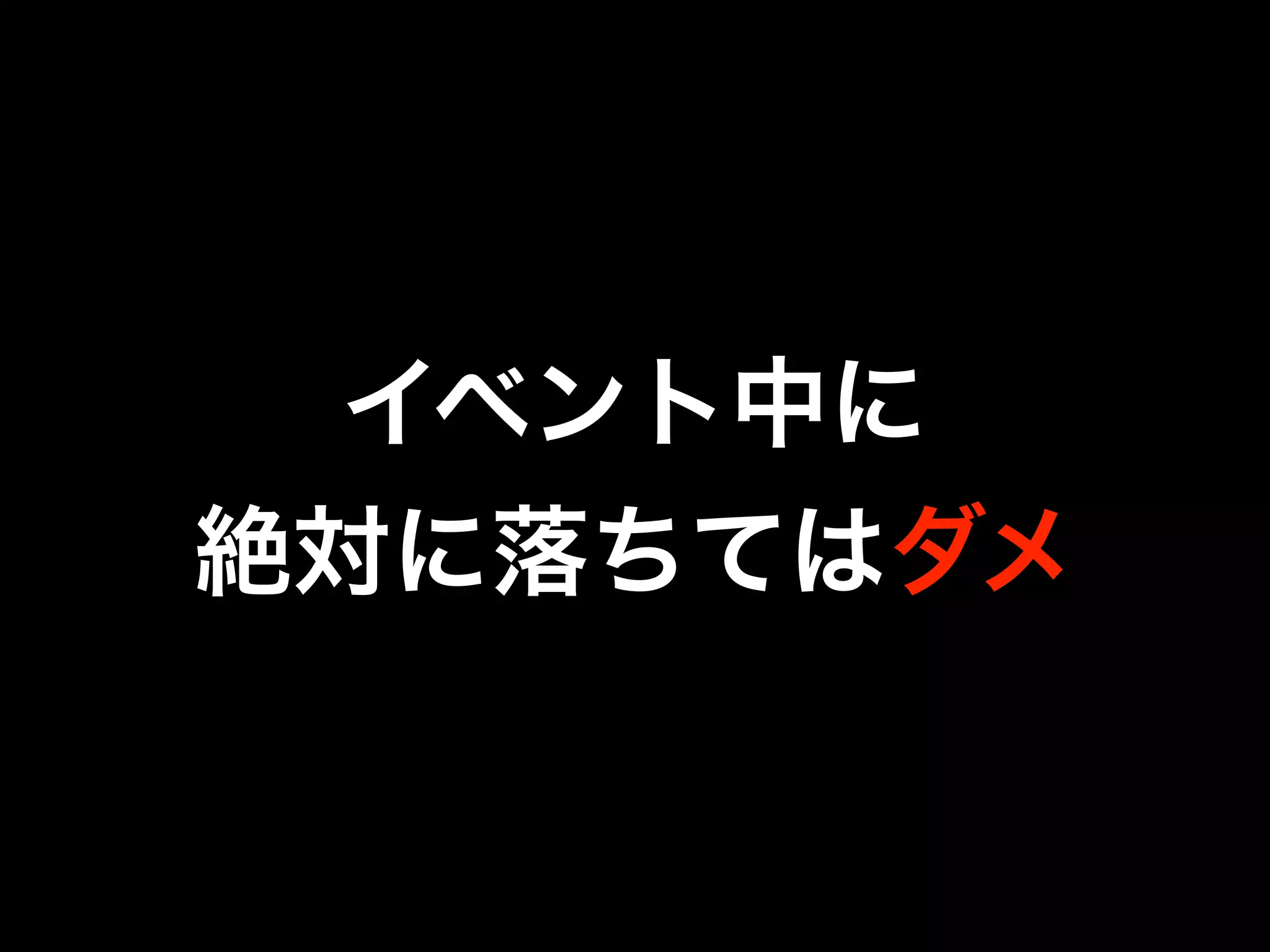 イベント中に
絶対に落ちてはダメ
 