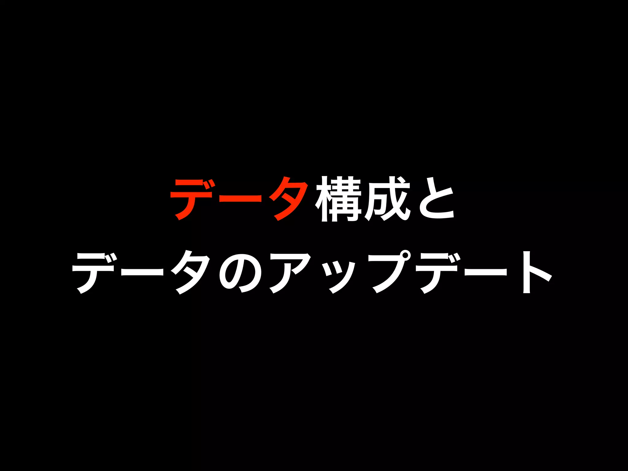 データ構成と
データのアップデート
 