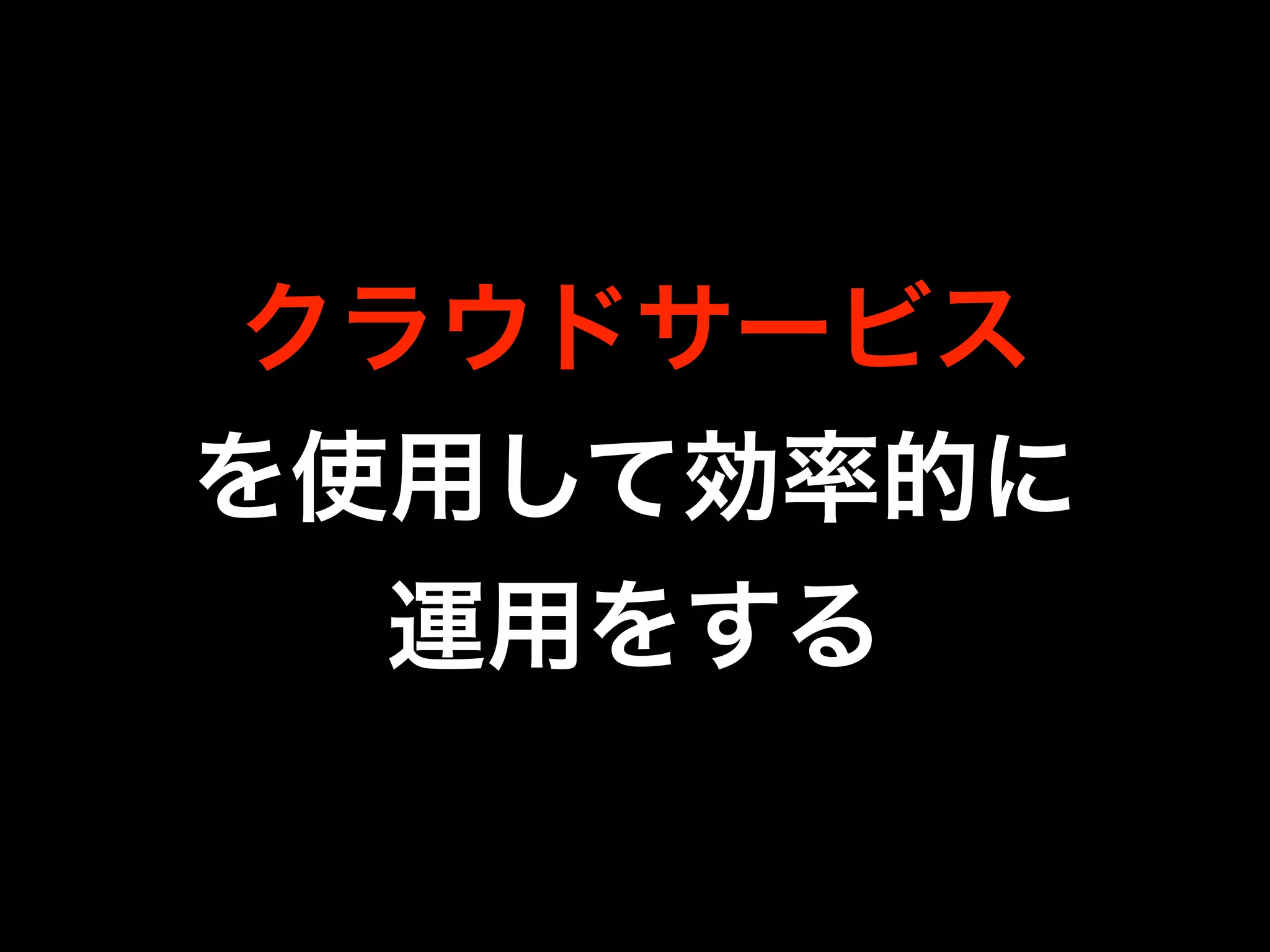 クラウドサービス
を使用して効率的に
運用をする
 