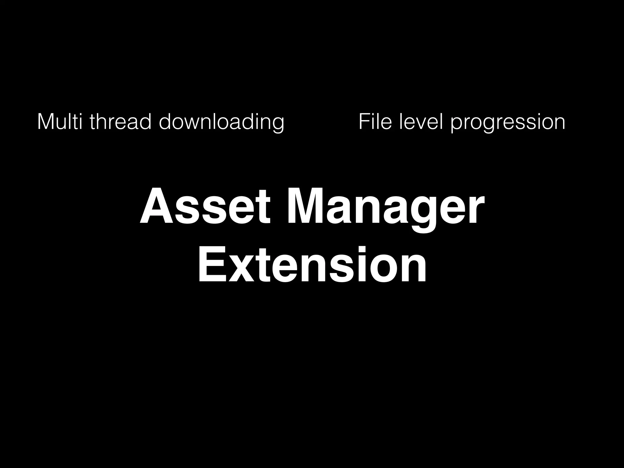 Multi thread downloading File level progression
Asset Manager
Extension
 