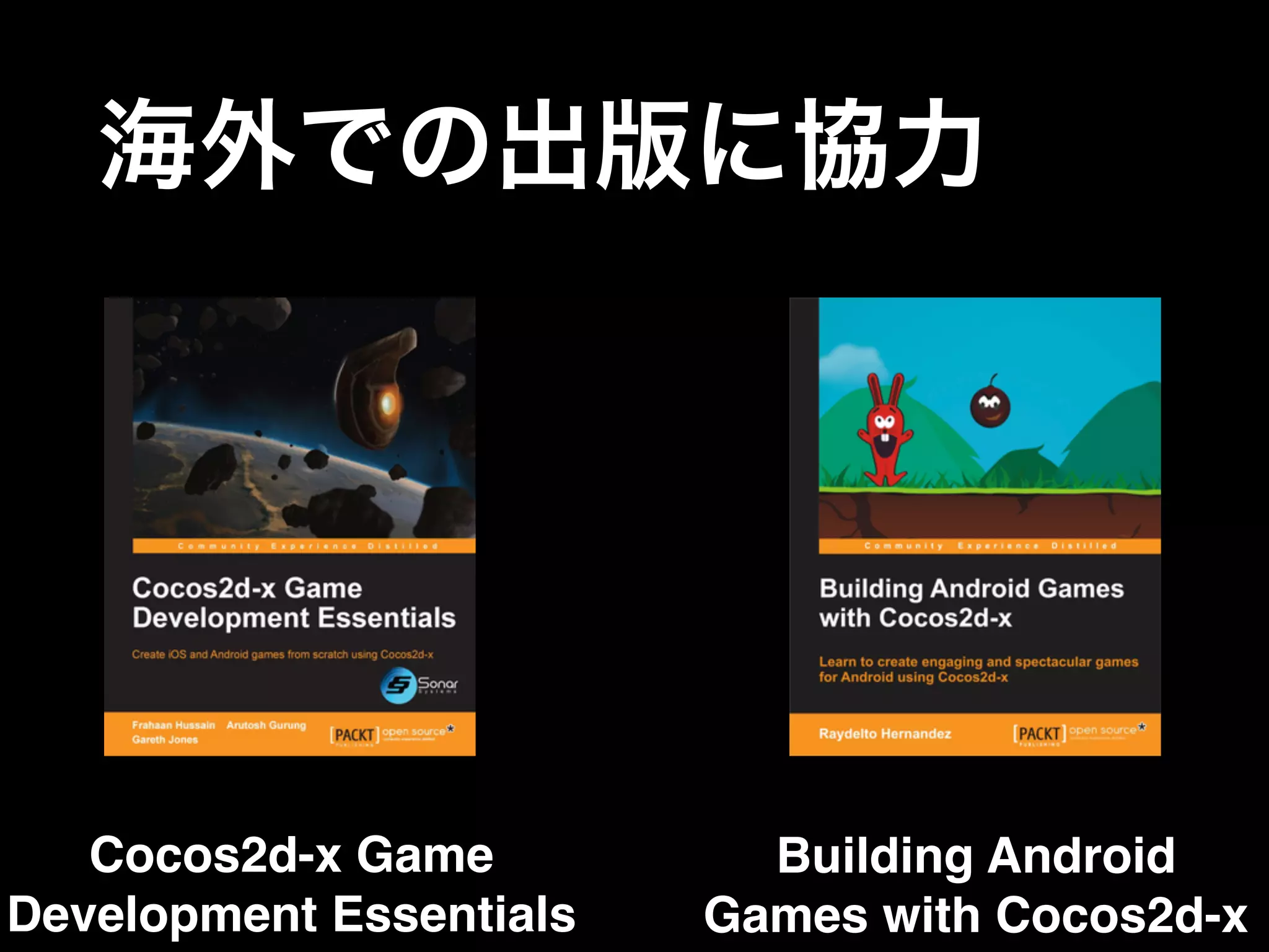 Cocos2d-x Game
Development Essentials
Building Android
Games with Cocos2d-x
海外での出版に協力
 