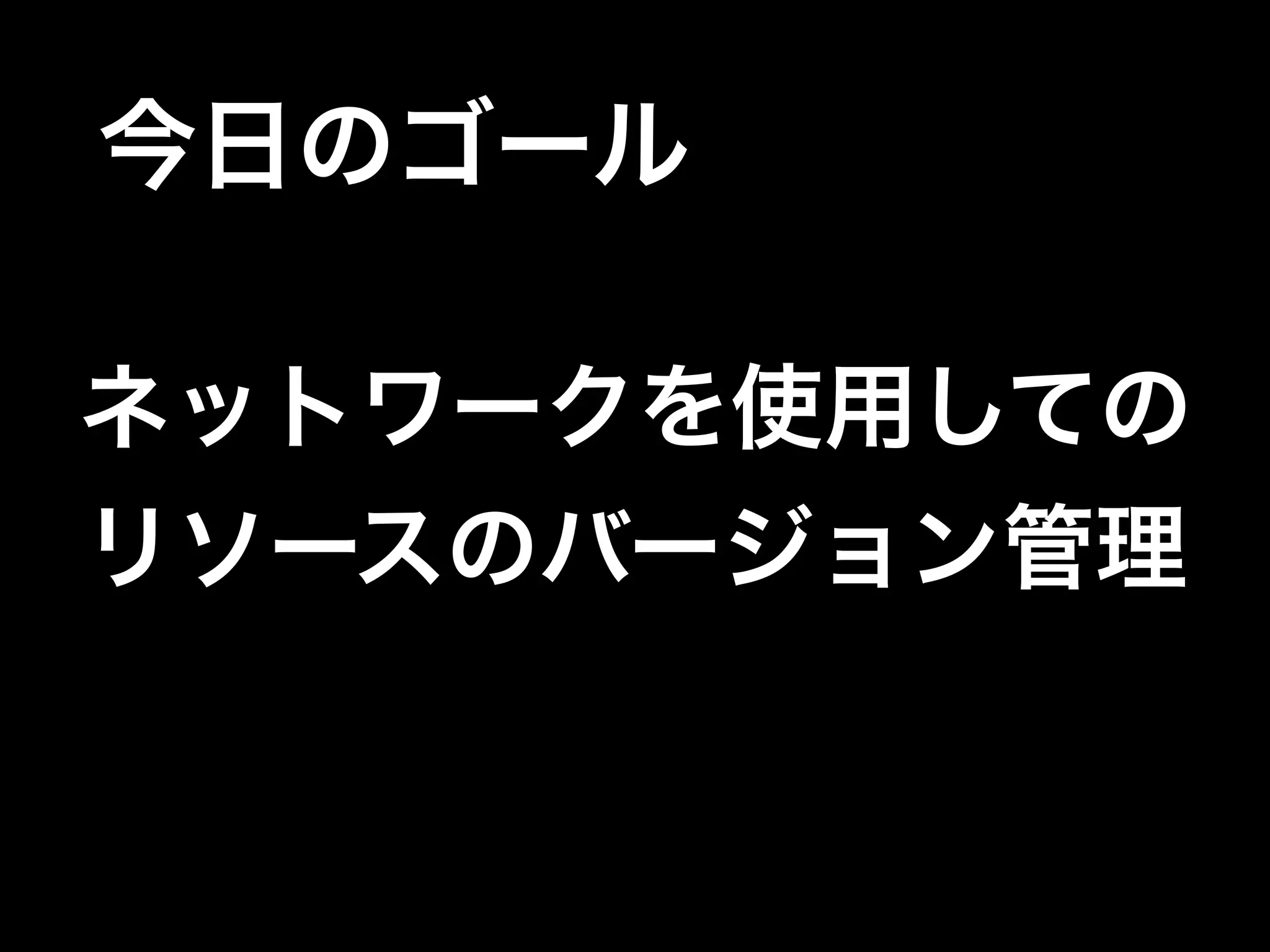 今日のゴール
ネットワークを使用しての
リソースのバージョン管理
 