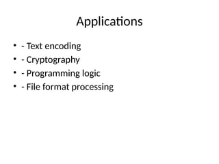 Applications
• - Text encoding
• - Cryptography
• - Programming logic
• - File format processing
 