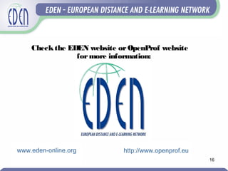 16
Checkthe EDEN website orOpenProf website
formore information:
www.eden-online.org http://www.openprof.eu
 