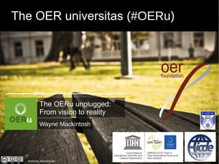 The OER universitas (#OERu) 
The OERu unplugged: 
From vision to reality 
Wayne Mackintosh 
Anthony Mackintosh 
 