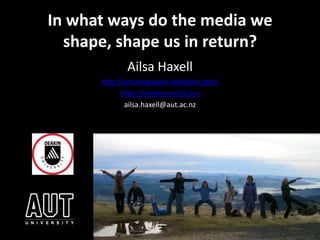 In what ways do the media we shape, shape us in return?  Ailsa Haxell http://amusingspace.blogspot.com/ http://twitter.com/ai1sa ailsa.haxell@aut.ac.nz 
