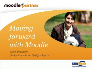 Moving
forward
with Moodle
Mark Drechsler
Senior Consultant, NetSpot Pty Ltd
 