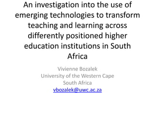 An investigation into the use of
emerging technologies to transform
   teaching and learning across
   differently positioned higher
  education institutions in South
               Africa
              Vivienne Bozalek
       University of the Western Cape
                South Africa
            vbozalek@uwc.ac.za
 