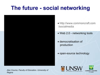 The future - social networking Alec Couros, Faculty of Education, University of Regina   http://www.commoncraft.com   /socialmedia  Web 2.0 - networking tools  democratisation of    production  open-source technology 