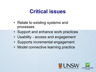 Critical issues Relate to existing systems and processes Support and enhance work practices Usability - access and engagement Supports incremental engagement Model connective learning practice 