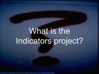 What is the Indicators project?http://farm4.static.flickr.com/3182/2949435839_a53d509915.jpg