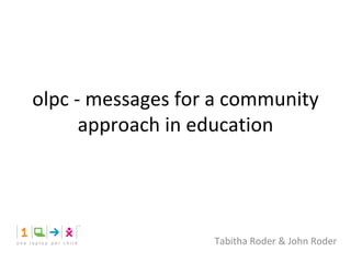 olpc - messages for a community approach in education Tabitha Roder & John Roder 