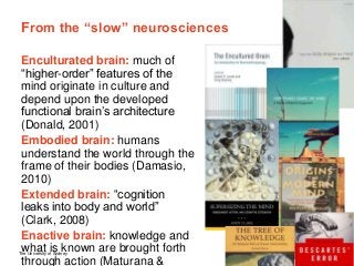 The University of Sydney Page 3
From the “slow” neurosciences
Enculturated brain: much of
“higher-order” features of the
m...