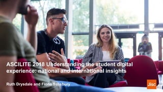 ASCILITE 2018 Understanding the student digital
experience: national and international insights
Ruth Drysdale and Fiona Salisbury
 
