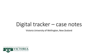 Digital tracker – case notes
Victoria University of Wellington, New Zealand
 