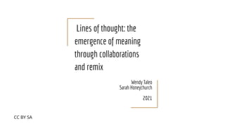 Lines of thought: the
emergence of meaning
through collaborations
and remix
Wendy Taleo
Sarah Honeychurch
2021
CC BY SA
 