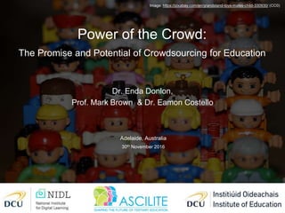 Image: https://pixabay.com/en/grandstand-toys-males-child-330930/ (CC0)
Dr. Enda Donlon,
Prof. Mark Brown & Dr. Eamon Costello
Power of the Crowd:
The Promise and Potential of Crowdsourcing for Education
Adelaide, Australia
30th November 2016
 