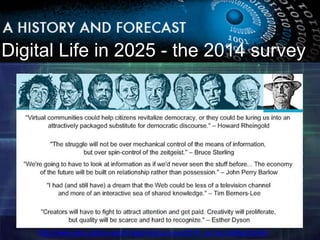 Digital Life in 2025 - the 2014 survey 
http://www.elon.edu/e-web/imagining/surveys/2014_survey/default.xhtml 
 
