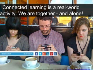 Connected learning is a real-world 
activity. We are together - and alone! 
creative commons licensed (BY) flickr photo by miss karen: http://flickr.com/photos/misbehave/2352753067 
 