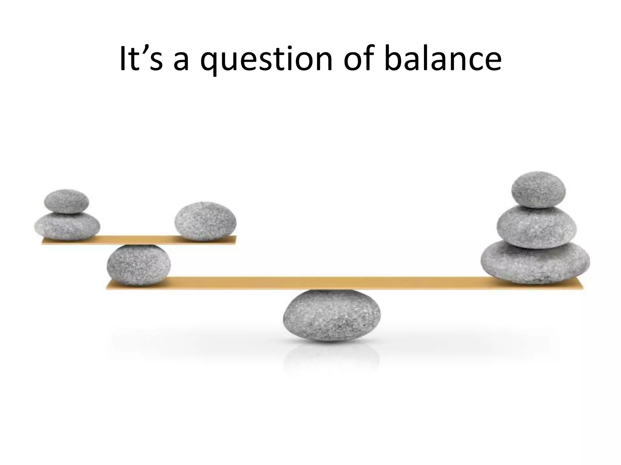 It’s a question of balance 
 