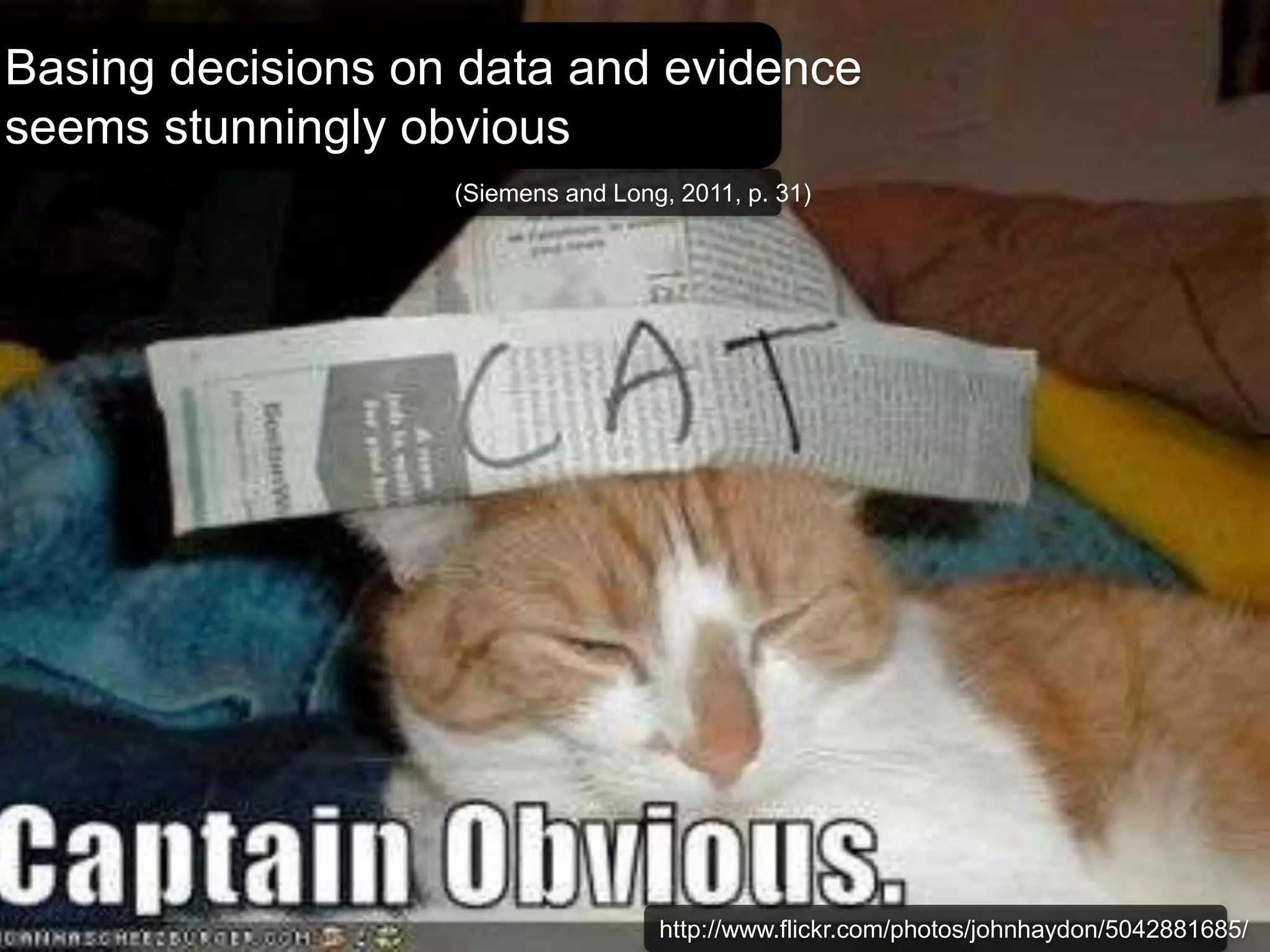 Basing decisions on data and evidence 
seems stunningly obvious 
(Siemens and Long, 2011, p. 31) 
http://www.flickr.com/photos/johnhaydon/5042881685/ 
 